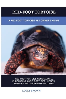 Red-Foot Tortoise: A Red-Foot Tortoise Pet Owner's Guide by Brown, Lolly