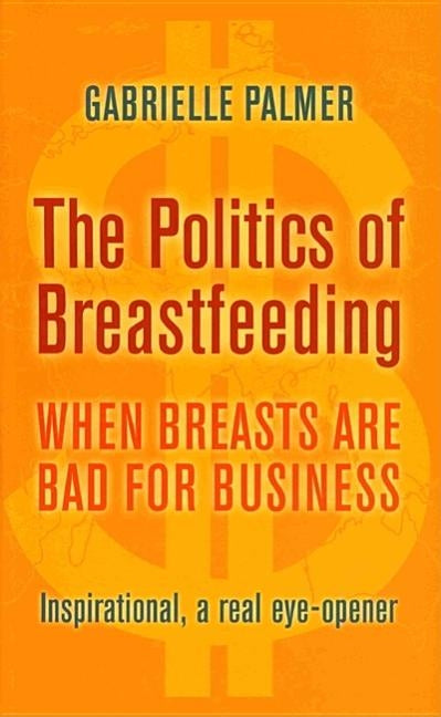 The Politics of Breastfeeding: When Breasts Are Bad for Business by Palmer, Gabrielle