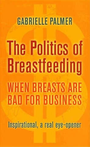 The Politics of Breastfeeding: When Breasts Are Bad for Business by Palmer, Gabrielle