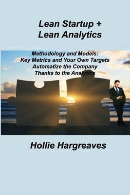 Lean Startup + Lean Analytics: Methodology and Models: Key Metrics and Your Own Targets Automatize the Company Thanks to the Analytics by Hargreaves, Hollie