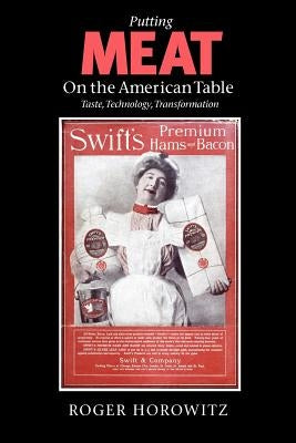 Putting Meat on the American Table: Taste, Technology, Transformation by Horowitz, Roger