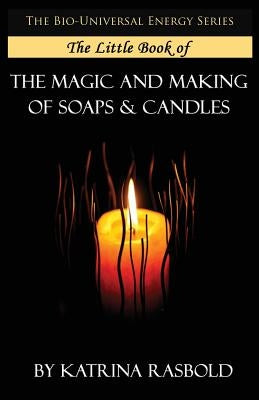 The Little Book of The Magic and Making of Candles and Soaps by Rasbold, Katrina