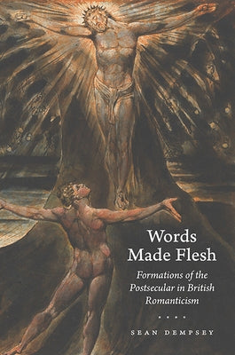 Words Made Flesh: Formations of the Postsecular in British Romanticism by Dempsey, Sean