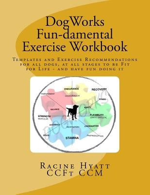 DogWorks Fun-damental Exercise Workbook: Templates and Exercise Recommendations for all dogs, at all stages to be Fit for Life and have FUN doing it by Hyatt, Racine C.