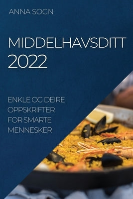 Middelhavsditt 2022: Enkle Og Deire Oppskrifter for Smarte Mennesker by Sogn, Anna