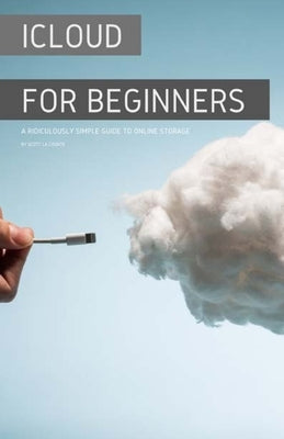 iCloud for Beginners: A Ridiculously Simple Guide to Online Storage by La Counte, Scott