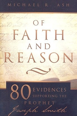 Of Faith and Reason: Eighty Evidences Supporting the Prophet Joseph Smith by Ash, Michael R.