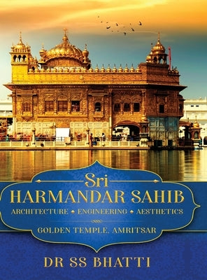 Sri Harmandar Sahib: Architecture - Engineering - Aesthetics (Golden Temple, Amritsar) by Bhatti, Ss