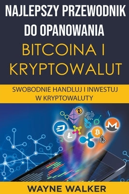 Najlepszy Przewodnik Do Opanowania Bitcoina i Kryptowalut by Walker, Wayne