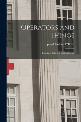 Operators and Things: the Inner Life of a Schizophrenic by O'Brien, Barbara Pseud