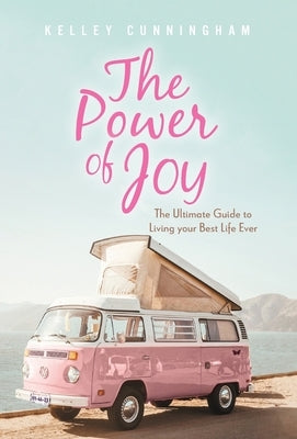 The Power of Joy: The Ultimate Guide to Living Your Best Life Ever by Cunningham, Kelley