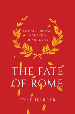 The Fate of Rome: Climate, Disease, and the End of an Empire by Harper, Kyle