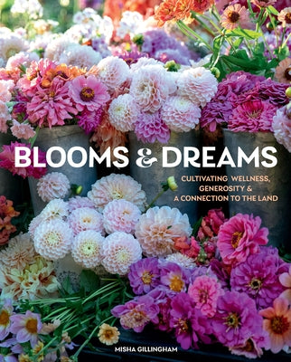 Blooms & Dreams: Cultivating Wellness, Generosity & a Connection to the Land by Gillingham, Misha