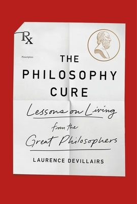 The Philosophy Cure: Lessons on Living from the Great Philosophers by Devillairs, Laurence