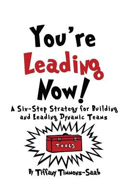 You're Leading Now! A Six-Step Strategy for Building and Leading Dynamic Teams by Timmons-Saab, Tiffany