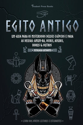 Egito Antigo: Um Guia para os Misteriosos Deuses egípcios e para as Deusas: Amun-Ra, Osiris, Anubis, Horus & Outros (Livro dos Joven by Student Press Books