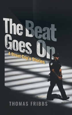 The Beat Goes On: A Street Cop's Stories by Thomas Fribbs