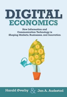 Digital Economics: How Information and Communication Technology is Shaping Markets, Businesses, and Innovation by Audestad, Jan A.