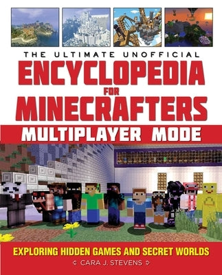 The Ultimate Unofficial Encyclopedia for Minecrafters: Multiplayer Mode: Exploring Hidden Games and Secret Worlds by Stevens, Cara J.