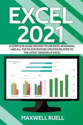 Excel 2021: A Complete Guide on How to Use Excel in General and All the Major Feature Updates Related To the Latest Version of Exc by Ruell, Maxwell