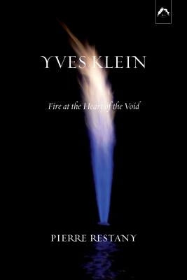 Yves Klein: Fire at the Heart of the Void by Restany, Pierre