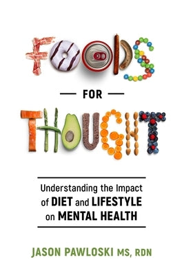 Foods for Thought: Understanding the Impact of Diet and Lifestyle on Mental Health by Pawloski, Jason