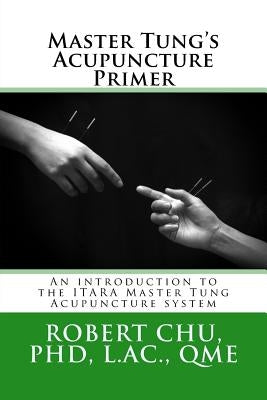 Master Tung's Acupuncture Primer: An introduction to the Master Tung Acupuncture system by Chu, L. Robert