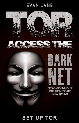 Tor: Access the Dark Net, Stay Anonymous Online and Escape NSA Spying by Lane, Evan