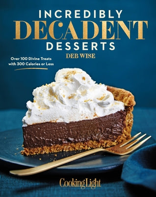 Incredibly Decadent Desserts: Over 100 Divine Treats with 300 Calories or Less by Wise, Deb