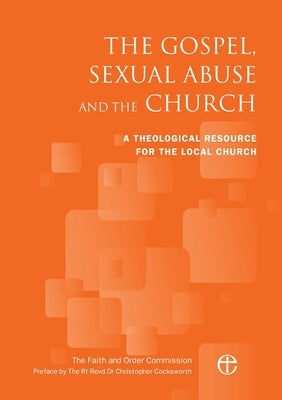 The Gospel, Sexual Abuse and the Church: A Theological Resource for the Local Church by The Faith and Order Commission