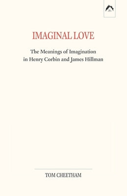 Imaginal Love: The Meanings of Imagination in Henry Corbin and James Hillman by Cheetham, Tom