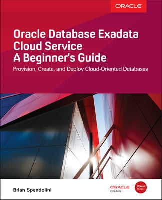 Oracle Database Exadata Cloud Service: A Beginner's Guide by Spendolini, Brian