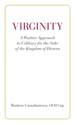 Virginity. A Positive Approach to Celibacy for the Sake of the Kingdom of Heaven by Cantalamessa, Ofm Cap Raniero