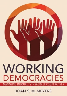Working Democracies: Managing Inequality in Worker Cooperatives by Meyers, Joan S. M.