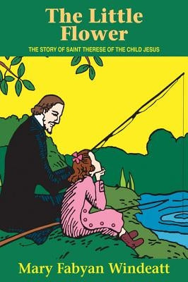 The Little Flower: The Story of St. Therese of the Child Jesus by Windeatt, Mary Fabyan