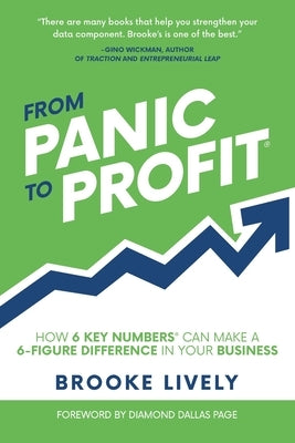 From Panic to Profit: How 6 Key Numbers Can Make a 6 Figure Difference in Your Business by Lively, Brooke