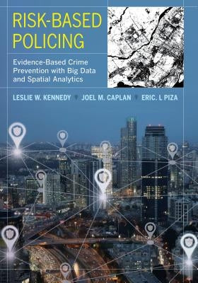 Risk-Based Policing: Evidence-Based Crime Prevention with Big Data and Spatial Analytics by Kennedy, Leslie W.