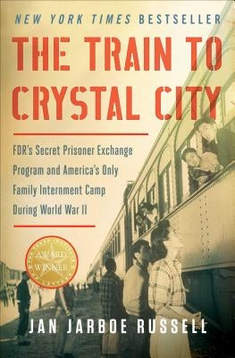 The Train to Crystal City: Fdr's Secret Prisoner Exchange Program and America's Only Family Internment Camp During World War II by Russell, Jan Jarboe