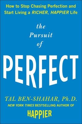 The Pursuit of Perfect: How to Stop Chasing Perfection and Start Living a Richer, Happier Life by Ben-Shahar, Tal