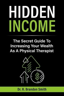 Hidden Income: The Secret Guide to Increasing Your Wealth as a Physical Therapist by Smith, R. Brandon