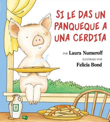 Si Le Das Un Panqueque a Una Cerdita: If You Give a Pig a Pancake (Spanish Edition) by Numeroff, Laura Joffe