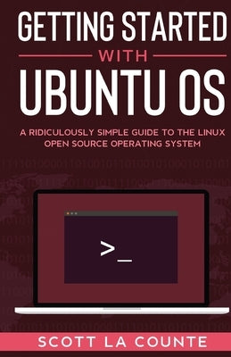 Getting Started With Ubuntu OS: A Ridiculously Simple Guide to the Linux Open Source Operating System by La Counte, Scott