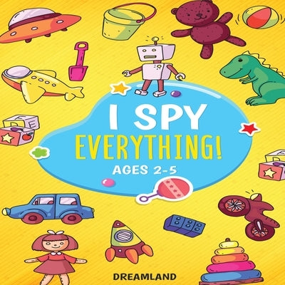 I Spy Everything! Ages 2-5: ABC's for Kids, A Fun and Educational Activity Book for Children to Learn the Alphabet by Publishing, Dreamland