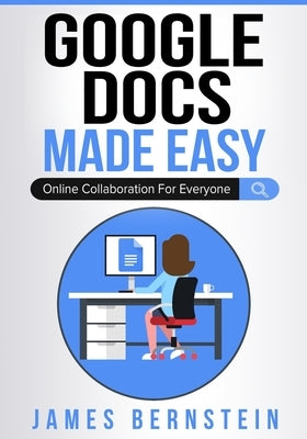 Google Docs Made Easy: Online Collaboration For Everyone by Bernstein, James