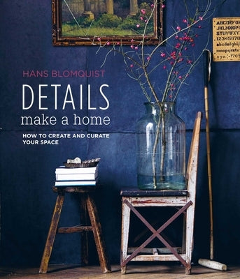 Details Make a Home: How to Create and Curate Your Space by Blomquist, Hans