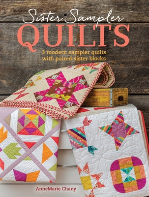 Sister Sampler Quilts: 3 Modern Sampler Quilts with Paired Sister Blocks by Chany, Annemarie