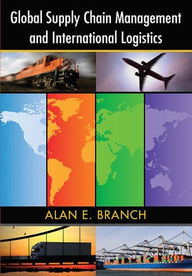 Global Supply Chain Management and International Logistics by Branch, Alan E.