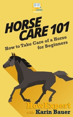 Horse Care 101: How to Take Care of a Horse for Beginners by Bauer, Karin