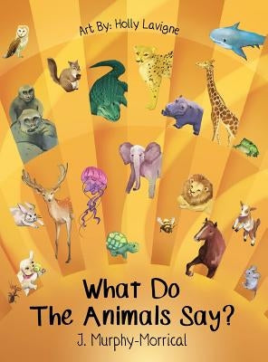 What Do The Animals Say? by Murphy-Morrical, Jennifer