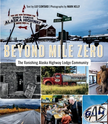 Beyond Mile Zero: The Vanishing Alaska Highway Lodge Community by Gontard, Lily